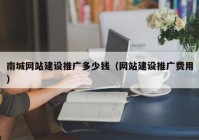 南城网站建设推广多少钱（网站建设推广费用）