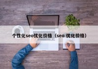 个性化seo优化价格（seo 优化价格）