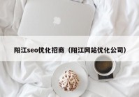 阳江seo优化招商（阳江网站优化公司）